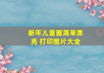 新年儿童画简单漂亮 打印图片大全